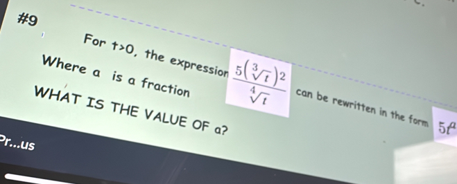 #9 
Where a is a fraction 
For t>0 , the expression frac 5(sqrt[3](t))^2sqrt[4](t) can be rewritten in the form 
WHAT IS THE VALUE OF a? 
5A 
r... us