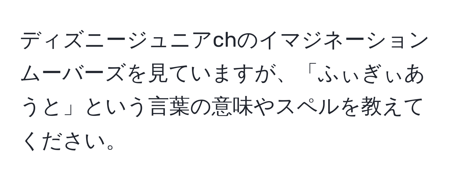 ディズニージュニアchのイマジネーションムーバーズを見ていますが、「ふぃぎぃあうと」という言葉の意味やスペルを教えてください。