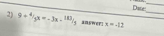 me._ 
Date: 
_ 
2) 9+4/5x=-3x-^183/_5 answer: x=-12