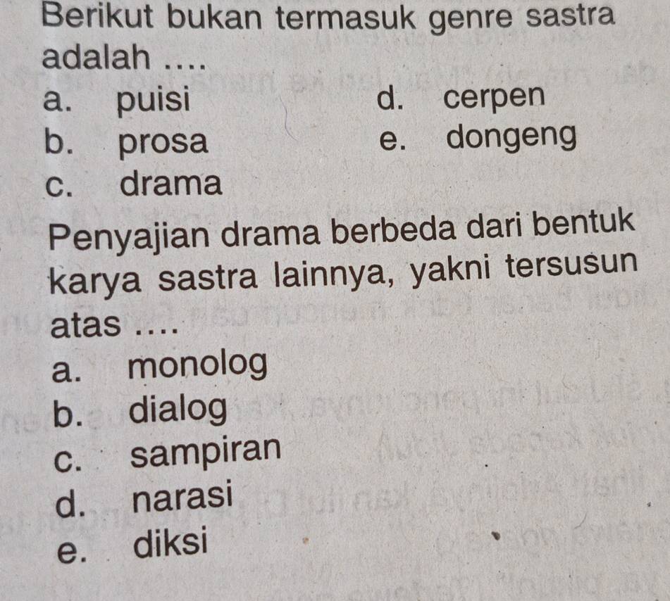 Berikut bukan termasuk genre sastra
adalah ....
a. puisi d. cerpen
b. prosa e. dongeng
c. drama
Penyajian drama berbeda dari bentuk
karya sastra lainnya, yakni tersusun
atas ....
a. monolog
bù dialog
c. sampiran
d. narasi
e. diksi