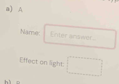 a A
Name: Enter answer... 
Effect on light: