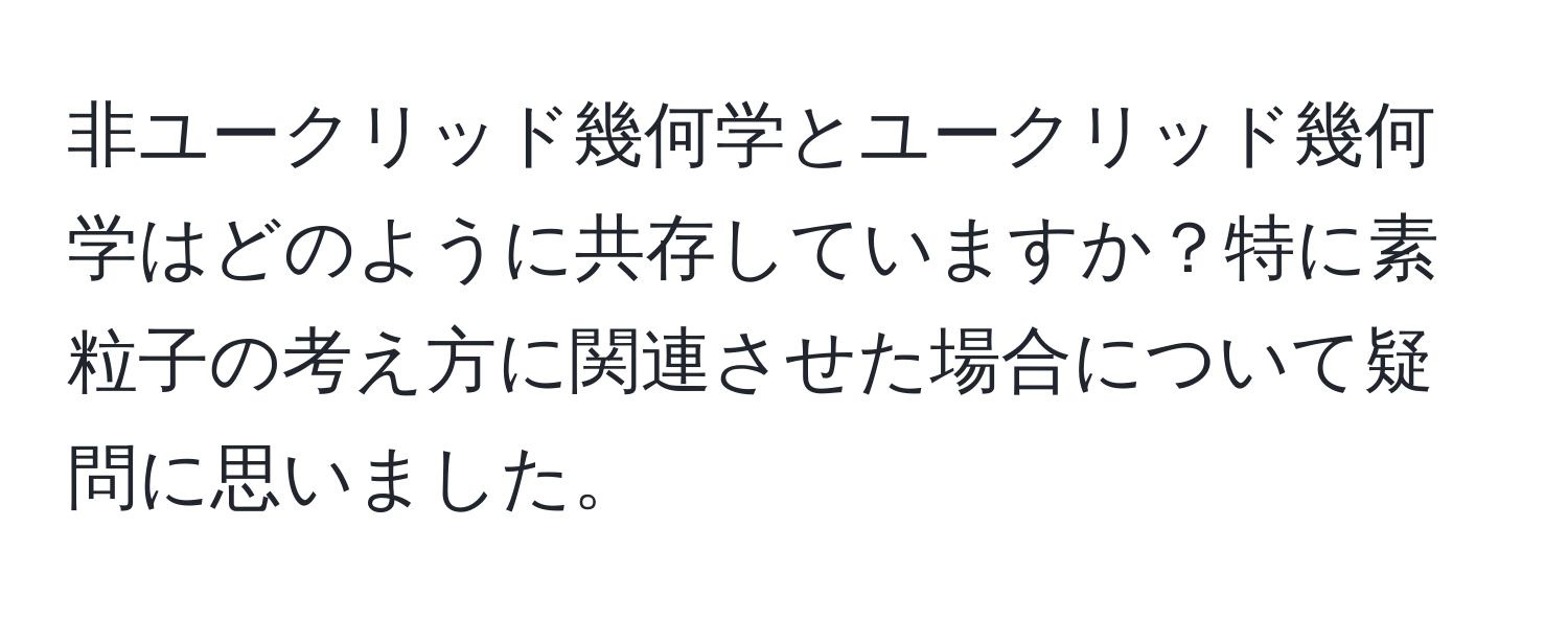 非ユークリッド幾何学とユークリッド幾何学はどのように共存していますか？特に素粒子の考え方に関連させた場合について疑問に思いました。