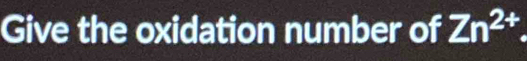 Give the oxidation number of Zn^(2+)