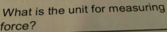 What is the unit for measuring 
force?