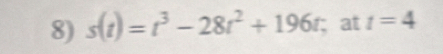 s(t)=t^3-28t^2+196t; at t=4