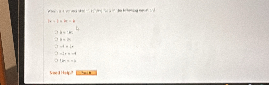 Which is a correct step in solving for x in the following equation?
7x+2=9x=6
8=16x
8=2x
-4=2x
-2x=-4
16v=-8
Need Help? Read it