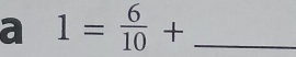 a 1= 6/10 + _