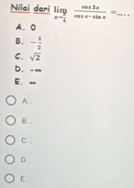 Nilai dari limlimits _xto  π /4  cos 3x/cos x-sin x = _
A. 0
B. - 1/2 
C. sqrt(2)
D， -∞
E. ∞
A. .
B. .
C. .
D. .
E. .