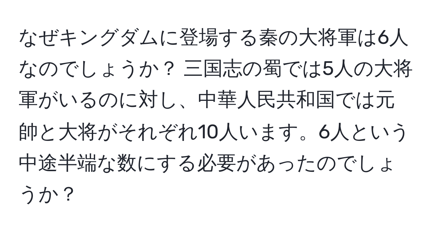 なぜキングダムに登場する秦の大将軍は6人なのでしょうか？ 三国志の蜀では5人の大将軍がいるのに対し、中華人民共和国では元帥と大将がそれぞれ10人います。6人という中途半端な数にする必要があったのでしょうか？