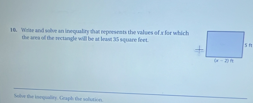 Write and solve an inequality that represents the values of x for which
the area of the rectangle will be at least 35 square feet.
Solve the inequality. Graph the solution.