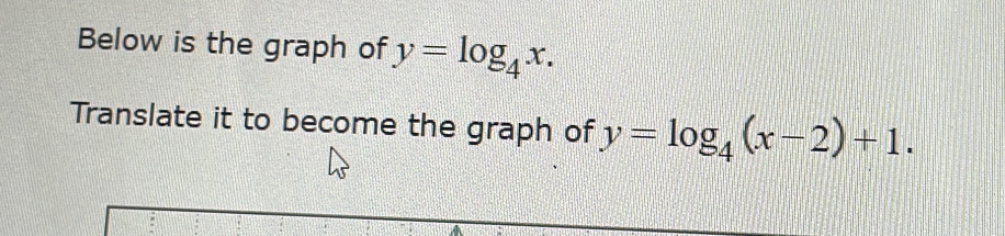 Below is the graph of y=log _4x. 
Translate it to become the graph of y=log _4(x-2)+1.