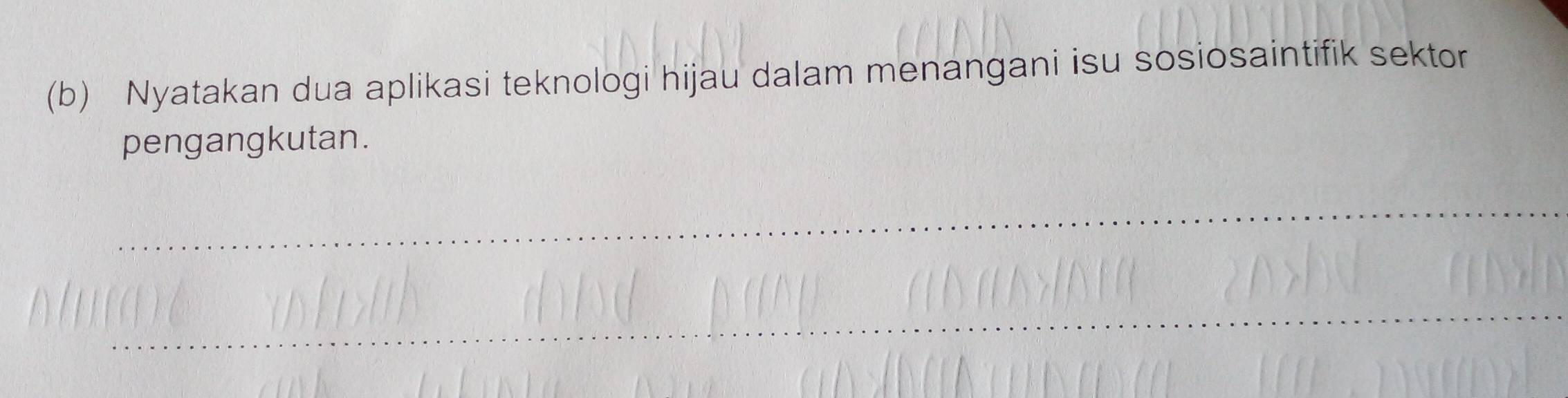 Nyatakan dua aplikasi teknologi hijau dalam menangani isu sosiosaintifik sektor 
pengangkutan. 
_ 
_