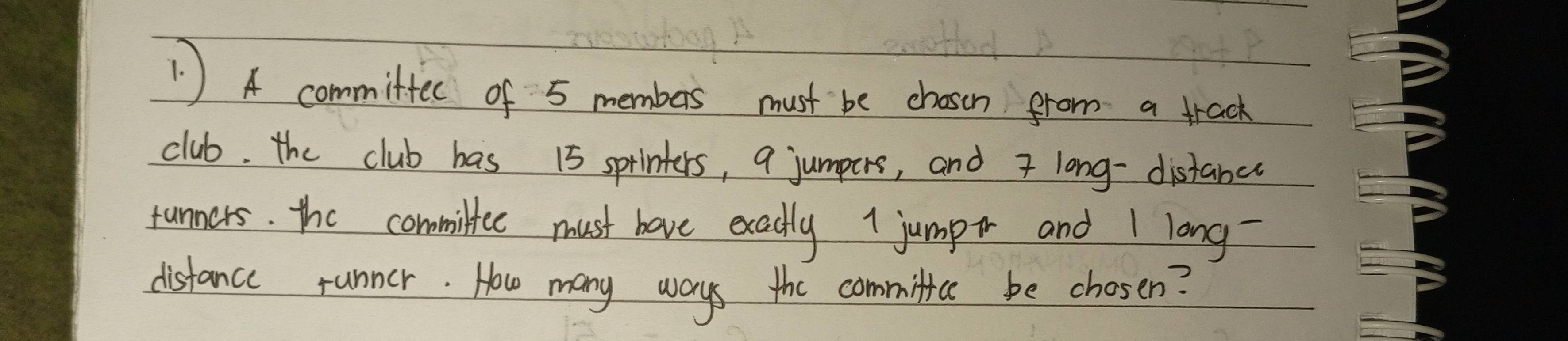 A committec of 5 members must be choson from a track 
club. the club has 15 sprinters, 9 jumpers, and 7 long-distance 
runners. the commiltee must have exacdly 1 jumpt and I long 
distance runner. How many ways the commific be chosen?