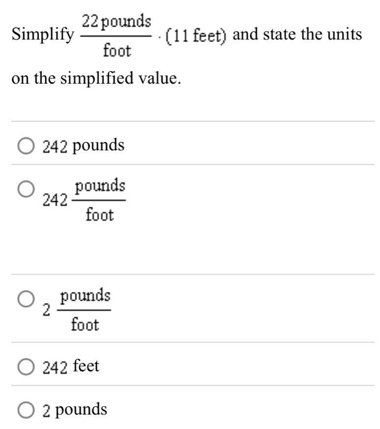 Simplify  22pounds/foot  · (11 feet) and state the units
on the simplified value.
242 pounds
242 pounds/foot 
p JL unds
2 a
f

□  faq x
242 feet
2 pounds