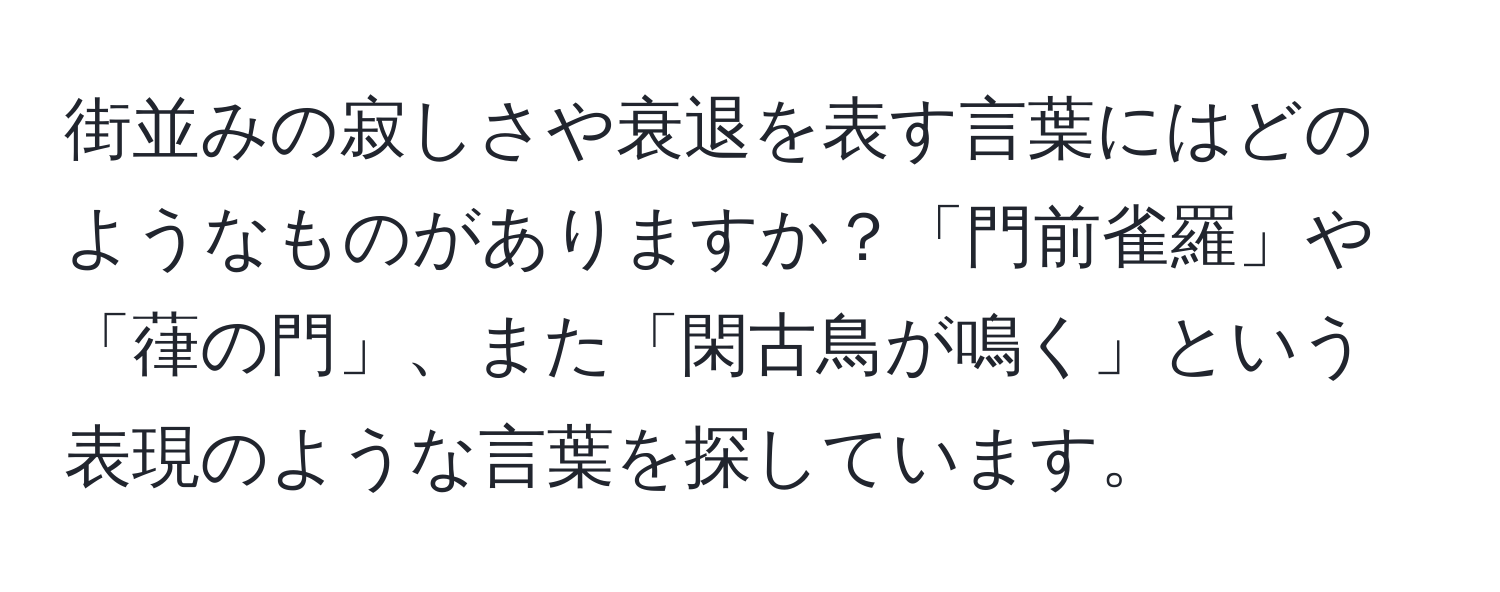 街並みの寂しさや衰退を表す言葉にはどのようなものがありますか？「門前雀羅」や「葎の門」、また「閑古鳥が鳴く」という表現のような言葉を探しています。