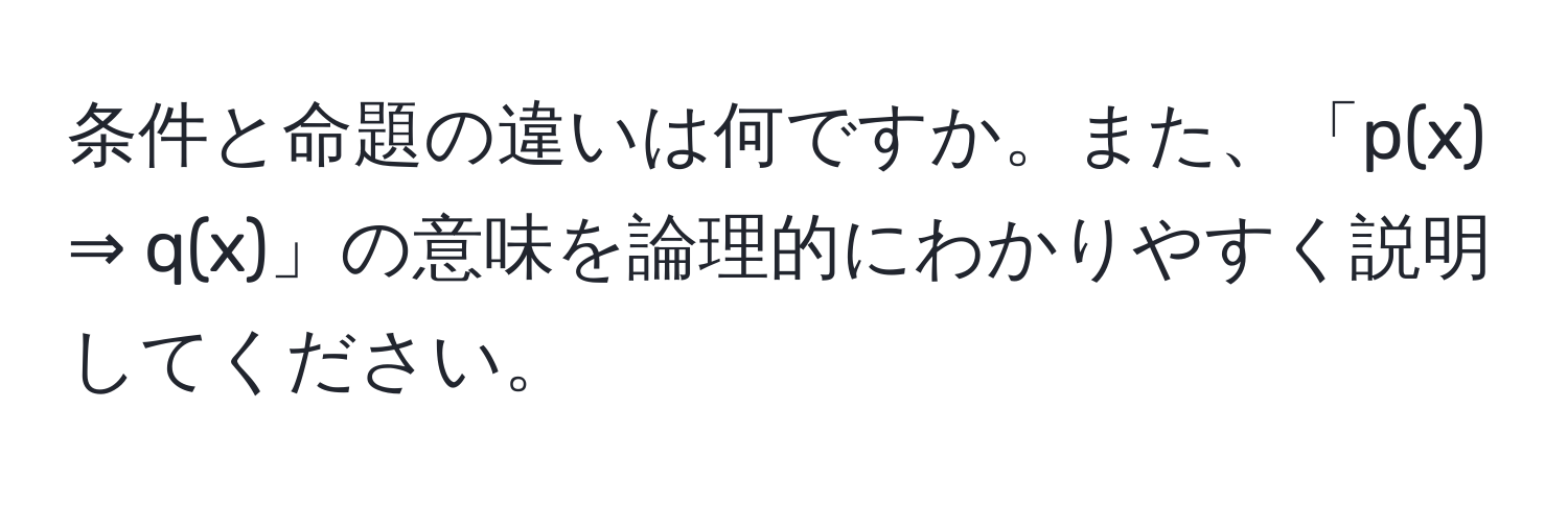 条件と命題の違いは何ですか。また、「p(x) ⇒ q(x)」の意味を論理的にわかりやすく説明してください。