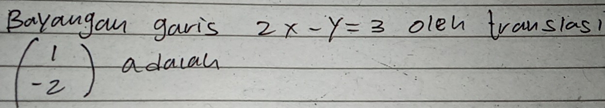 Bayangan garis 2x-y=3 olen translas?
beginpmatrix 1 -2endpmatrix a daiah