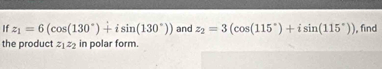 If z_1=6(cos (130°)+isin (130°)) and z_2=3(cos (115°)+isin (115°)) , find 
the product z_1z_2 in polar form.