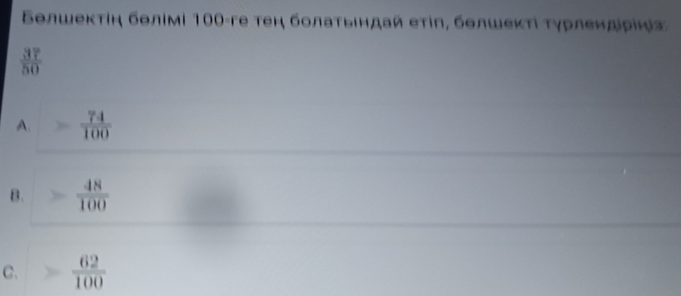 Βοлшеκτίη бθлίмі 100 -ге τеη бοлаτьιηдай еτίη, бθлшеκτί τγрлеηдίρίнίа
 37/50 
A. = 74/100 
B. = 48/100 
C.  62/100 