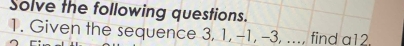 Solve the following questions. 
1. Given the sequence 3, 1, -1, -3, ..., find a12.