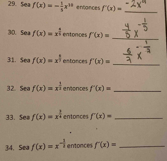 Sea f(x)=- 1/5 x^(10) entonces f'(x)=
_ 
_ 
30. Sea f(x)=x^(frac 4)5 entonces f'(x)=
31. Sea f(x)=x^(frac 6)7 entonces f'(x)=
_ 
32. Sea f(x)=x^(frac 1)2 entonces f'(x)= _ 
33. Sea f(x)=x^(frac 3)4 entonces f'(x)= _ 
34. Sea f(x)=x^(-frac 1)2 entonces f'(x)= _