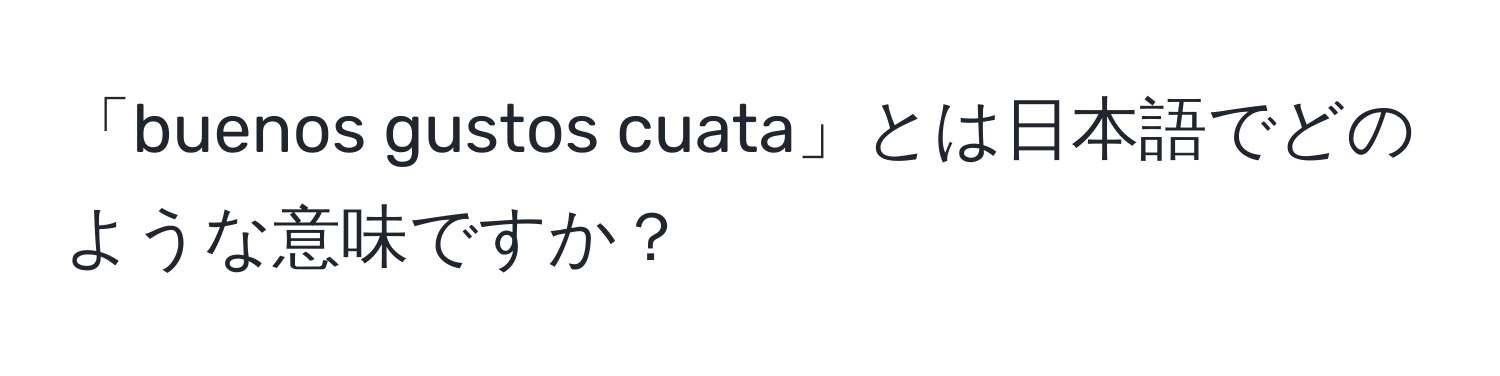 「buenos gustos cuata」とは日本語でどのような意味ですか？