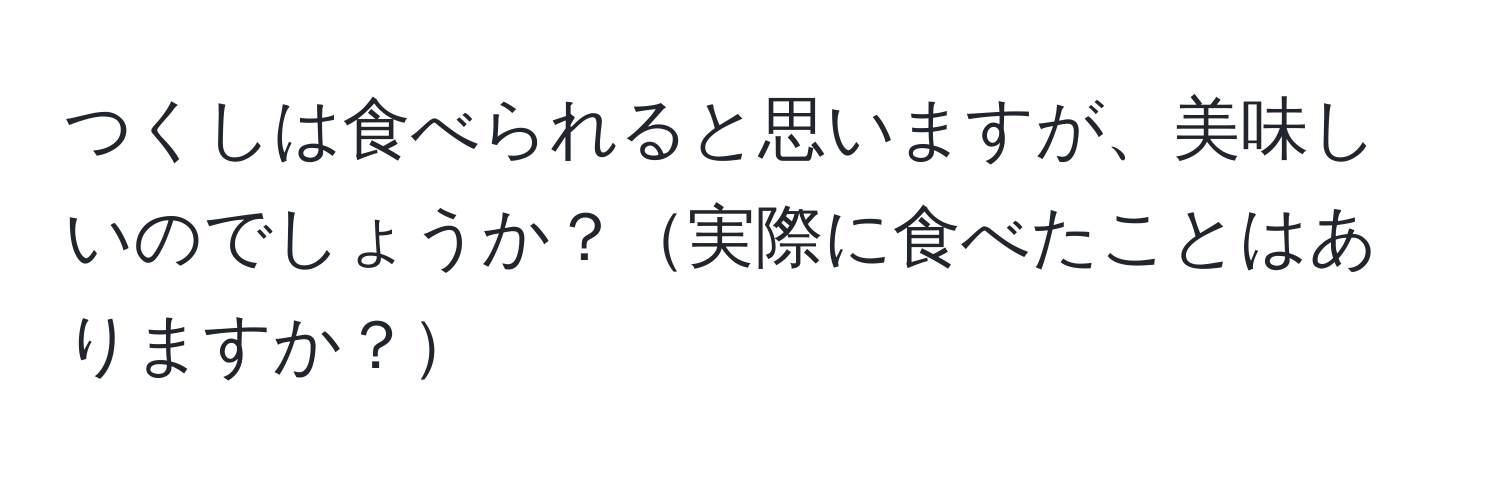 つくしは食べられると思いますが、美味しいのでしょうか？実際に食べたことはありますか？