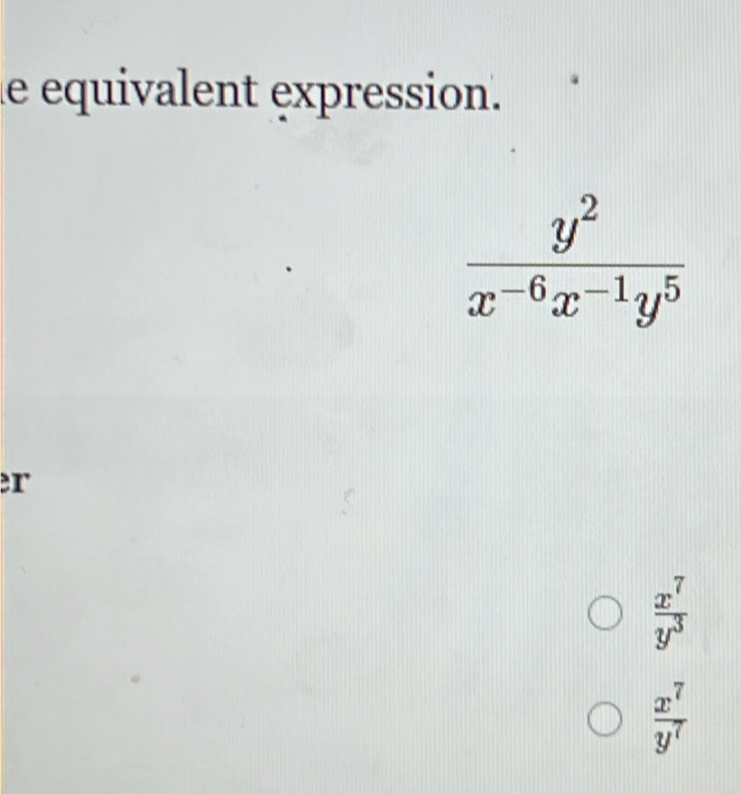 le equivalent expression.
r
 x^7/y^3 
 x^7/y^7 