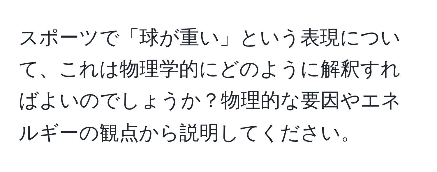 スポーツで「球が重い」という表現について、これは物理学的にどのように解釈すればよいのでしょうか？物理的な要因やエネルギーの観点から説明してください。