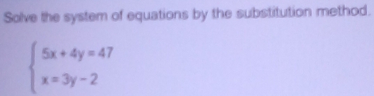 Solve the system of equations by the substitution method.
beginarrayl 5x+4y=47 x=3y-2endarray.