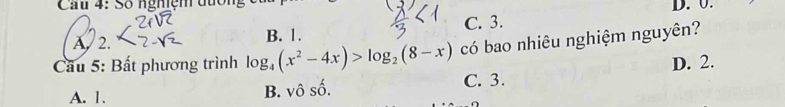 Cầu 4: Số nghiệm đuớn
D. 0.
A. 2. B. 1. C. 3.
Cầu 5: Bất phương trình log _4(x^2-4x)>log _2(8-x) có bao nhiêu nghiệm nguyên?
A. 1. C. 3. D. 2.
B. vhat oshat o.