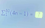 sumlimits  underline1^((50)(4n-1)=□ ? 
^circ)