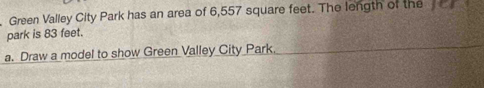 Green Valley City Park has an area of 6,557 square feet. The length of the 
park is 83 feet. 
a. Draw a model to show Green Valley City Park.