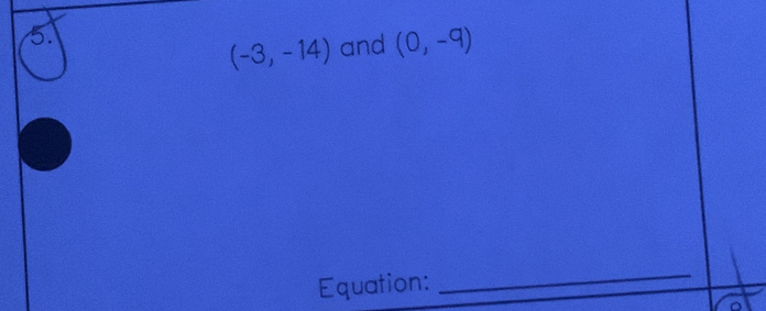 (-3,-14) and (0,-9)
Equation: 
_