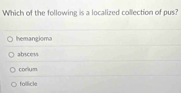 Which of the following is a localized collection of pus?
hemangioma
abscess
corium
follicle