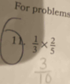 For problems
 1/3 *  2/5 