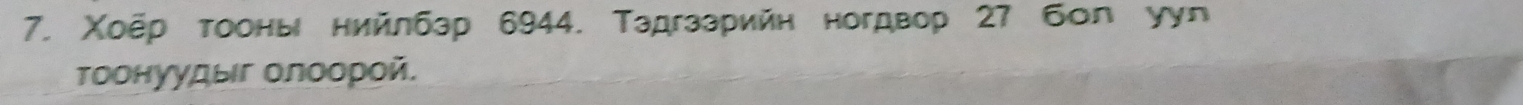 Χоёр тооны нийлбзр 6944. Тадгзарийн ногдвор 27 бол уул 
Τоонуудыг Οлоοрοй.