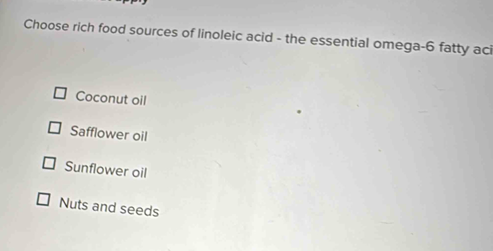 Choose rich food sources of linoleic acid - the essential omega- 6 fatty aci
Coconut oil
Safflower oil
Sunflower oil
Nuts and seeds