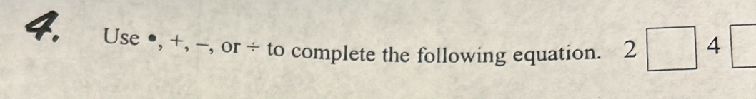 Use ●, +, -, or ÷ to complete the following equation. 2□ 4□