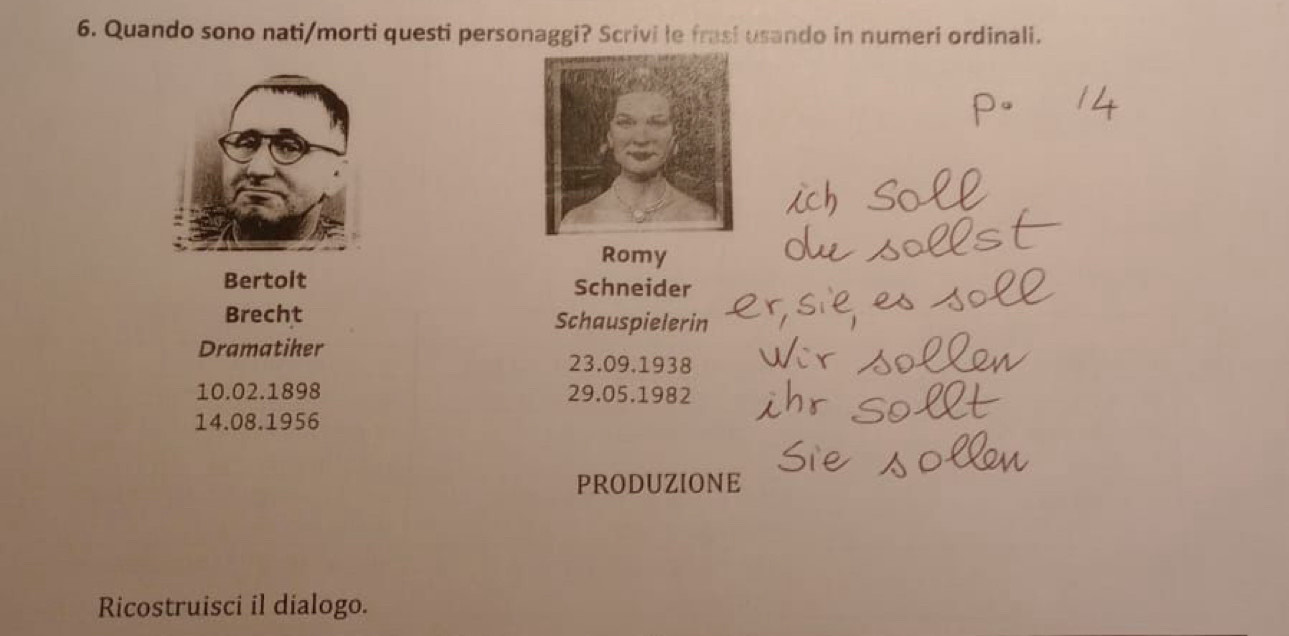 Quando sono nati/morti questi personaggi? Scrivi le frasi usando in numeri ordinali. 
Romy 
Bertoit Schneider 
Brecht Schauspielerin 
Dramatiher
23.09.1938
10.02.1898 29.05.1982
14.08.1956
PRODUZIONE 
Ricostruisci il dialogo.