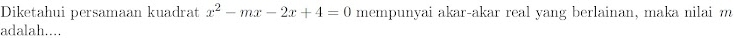 Diketahui persamaan kuadrat x^2-mx-2x+4=0 mempunyai akar-akar real yang berlainan, maka nilai m
adalah....