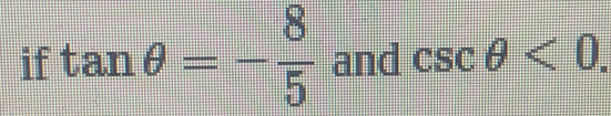 if tan θ =- 8/5  and csc θ <0</tex>