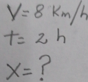 V=8km/h
t=2h
x=