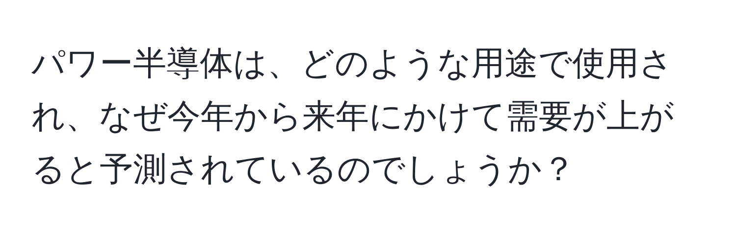 パワー半導体は、どのような用途で使用され、なぜ今年から来年にかけて需要が上がると予測されているのでしょうか？