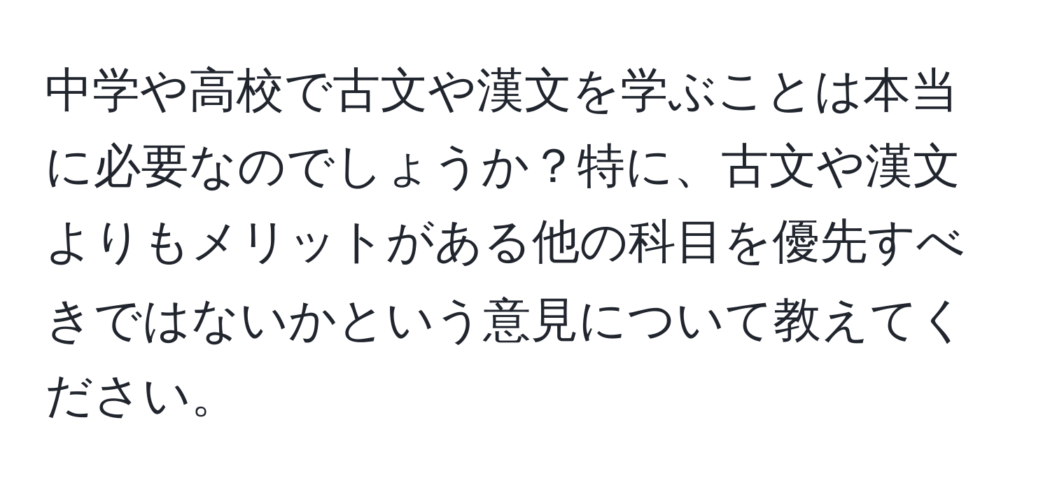 中学や高校で古文や漢文を学ぶことは本当に必要なのでしょうか？特に、古文や漢文よりもメリットがある他の科目を優先すべきではないかという意見について教えてください。