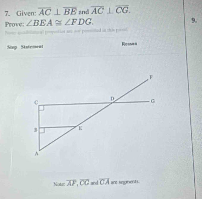 Given: overline AC⊥ overline BE and overline AC⊥ overline CG. 
Prove: ∠ BEA≌ ∠ FDG. 
9. 
are == permined in this proof 
Step Statement Reason 
Note: overline AF, overline CG and overline CA are segments.