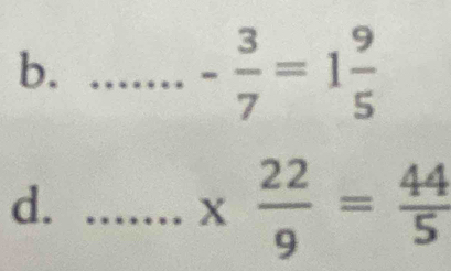 frac  - 3/7 =1 9/5 
,... 
d._
x 22/9 = 44/5 