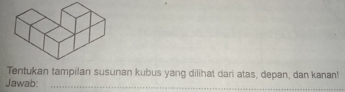 Tentukan tampilan susunan kubus yang dilihat dari atas, depan, dan kanan! 
Jawab:_