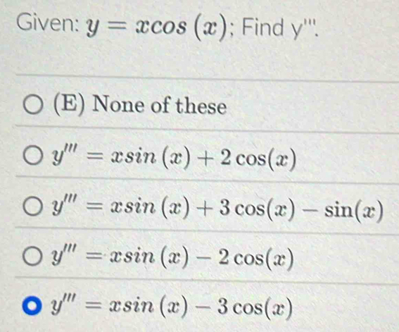 Given: y=xcos (x); Find y'''.
(E) None of these
y'''=xsin (x)+2cos (x)
y'''=xsin (x)+3cos (x)-sin (x)
y'''=xsin (x)-2cos (x) . y'''=xsin (x)-3cos (x)