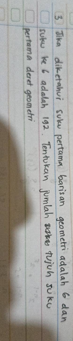 Jika dikerahui sole pertama barisan geometri adalah 6 dan 
suke ke 6 adalah 192. Tentokan jumlah wjch jUkc 
pertama deret geometri